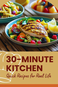 30-Minute Kitchen: Quick Recipes for Real Life