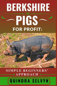 Berkshire Pigs Farming for Profit: SIMPLE BEGINNERS' APPROACH: Master the Basics of Profitable Pig Farming Using One of the Best Heritage Breeds for M Berkshire Pigs Farming for Profit: SIMPLE BEGINNERS' APPROACH: Master the Basics of Profitable Pig Farming Using One of the Best Heritage Breeds for M