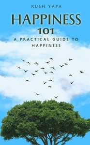 Happiness 101: A Practical Guide to Happiness Happiness 101: A Practical Guide to Happiness