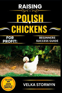 Raising Polish Chickens for Profit: BEGINNERS SUCCESS GUIDE: Everything You Need to Know to Breed, Care For, and Sell This Unique and Profitable Chick Raising Polish Chickens for Profit: BEGINNERS SUCCESS GUIDE: Everything You Need to Know to Breed, Care For, and Sell This Unique and Profitable Chick