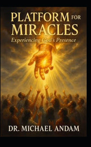 Platform For Miracles: Experiencing God's Presence