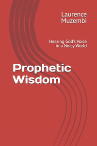 Prophetic Wisdom: Hearing God's Voice in a Noisy World Prophetic Wisdom: Hearing God's Voice in a Noisy World