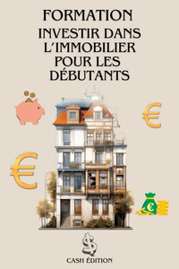 Formation Investir Dans l'Immobilier Pour Les Débutants: Le guide complet pour débuter pas à pas et réussir son premier investissement immobilier. Formation Investir Dans l'Immobilier Pour Les Débutants: Le guide complet pour débuter pas à pas et réussir son premier investissement immobilier.
