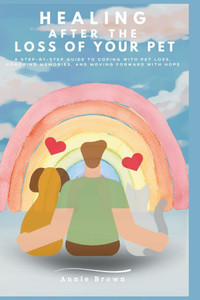 Healing After The Loss of A Pet: A Step-by-Step Guide to Coping with Pet Loss, Honoring Memories, and Moving Forward with Hope Healing After The Loss of A Pet: A Step-by-Step Guide to Coping with Pet Loss, Honoring Memories, and Moving Forward with Hope
