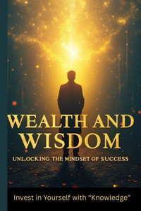 Wealth and Wisdom: Unlocking the Mindset of Success Wealth and Wisdom: Unlocking the Mindset of Success