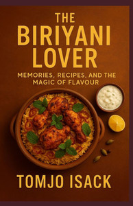 The Biriyani Lover: Memories, Recipes, and the Magic of Flavour The Biriyani Lover: Memories, Recipes, and the Magic of Flavour