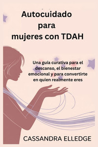 Autocuidado para mujeres con TDAH: Una guía curativa para el descanso, el bienestar emocional y para convertirte en quien realmente eres