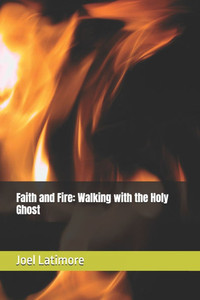 Faith and Fire: Walking with the Holy Ghost Faith and Fire: Walking with the Holy Ghost