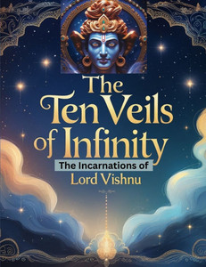 The Ten Veils of Infinity: The Incarnations of Lord Vishnu The Ten Veils of Infinity: The Incarnations of Lord Vishnu