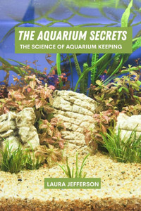 The aquarium secrets: The science of aquarium keeping The aquarium secrets: The science of aquarium keeping