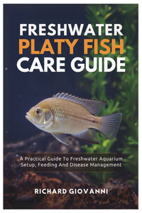 Freshwater Platy Fish Care Guide: A Practical Guide To Freshwater Aquarium Setup, Feeding And Disease Management