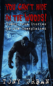 You Can't Hide in the Woods: Scary True Stories of the Unexplained You Can't Hide in the Woods: Scary True Stories of the Unexplained
