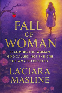 Fall of Woman: Becoming The Woman God Called Not The One The World Expected
