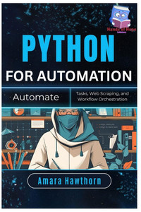 Python for Automation: Automate Tasks, Web Scraping, and Workflow Orchestration