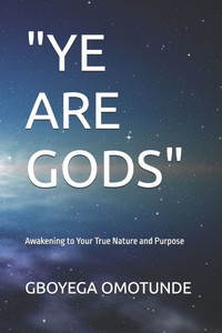 "Ye Are Gods": Awakening to Your True Nature and Purpose "Ye Are Gods": Awakening to Your True Nature and Purpose