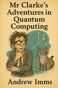 Mr Clarke's Adventures in Quantum Computing Mr Clarke's Adventures in Quantum Computing