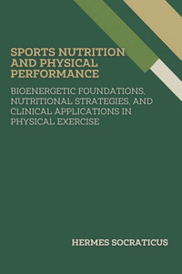 Sports Nutrition and Physical Performance: Bioenergetic Foundations, Nutritional Strategies, and Clinical Applications in Physical Exercise Sports Nutrition and Physical Performance: Bioenergetic Foundations, Nutritional Strategies, and Clinical Applications in Physical Exercise