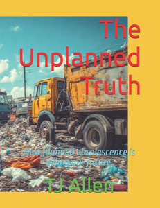 The Unplanned Truth: How planned obsolescence is killing our future. The Unplanned Truth: How planned obsolescence is killing our future.