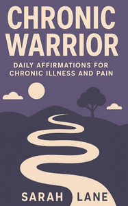 Chronic Warrior: Daily Affirmations for Chronic Illness and Pain Chronic Warrior: Daily Affirmations for Chronic Illness and Pain
