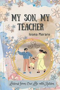 My Son, My Teacher: Lessons from Our Life with Autism My Son, My Teacher: Lessons from Our Life with Autism