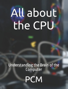 All about the CPU: Understanding the Brain of the Computer