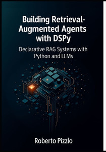 Building Retrieval-Augmented Agents with DSPy: Declarative RAG Systems with Python and LLMs (Design, Optimize, and Deploy Modular RAG Agents with DSPy