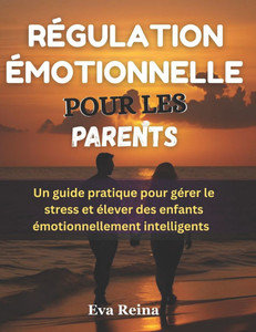 Régulation Émotionnelle Pour Les Parents: Un guide pratique pour gérer le stress et élever des enfants émotionnellement intelligents Régulation Émotionnelle Pour Les Parents: Un guide pratique pour gérer le stress et élever des enfants émotionnellement intelligents