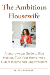 The Ambitious Housewife's Guide to Side Hustles: Turn Your Home into a Hub of Income and Empowerment
