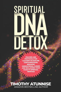 Spiritual DNA Detox: Prayers and Protocols for Cleansing Bloodline Contaminations. Breaking Generational Curses and Reclaiming Your Family's Spiritual