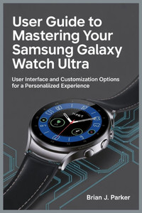 User Guide to Mastering Your Samsung Galaxy Watch Ultra: User Interface and Customization Options for a Personaliized Experience User Guide to Mastering Your Samsung Galaxy Watch Ultra: User Interface and Customization Options for a Personaliized Experience