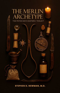 The Merlin Archetype: The Physician's Esoteric Toolkit The Merlin Archetype: The Physician's Esoteric Toolkit