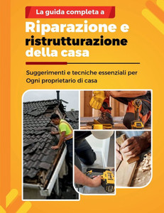 La Guida Completa a Riparazione E Ristrutturazione Della Casa: Suggerimenti e tecniche essenziali per Ogni proprietario di casa La Guida Completa a Riparazione E Ristrutturazione Della Casa: Suggerimenti e tecniche essenziali per Ogni proprietario di casa