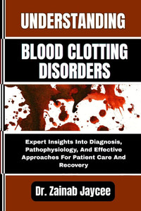 Understanding Blood Clotting Disorders: Expert Insights Into Diagnosis, Pathophysiology, And Effective Approaches For Patient Care And Recovery Understanding Blood Clotting Disorders: Expert Insights Into Diagnosis, Pathophysiology, And Effective Approaches For Patient Care And Recovery
