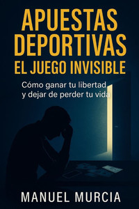 Apuestas Deportivas: El Juego Invisible. Cómo ganar tu libertad y dejar de perder tu vida