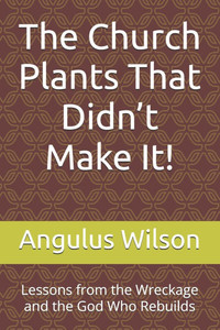 The Church Plants That Didn't Make It!: Lessons from the Wreckage and the God Who Rebuilds