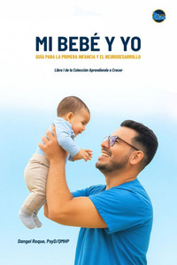 Mi Bebé y Yo: Guía para la Primera Infancia y el Neurodesarrollo Mi Bebé y Yo: Guía para la Primera Infancia y el Neurodesarrollo