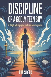 Discipline Of A Godly Teen Boy: A Straight Path to Purpose, Purity, and Personal Growth