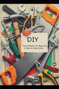 DIY Home Repairs for Beginners: A Step-by-Step Guide DIY Home Repairs for Beginners: A Step-by-Step Guide