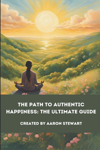The Path to Authentic Happiness: The Ultimate Guide