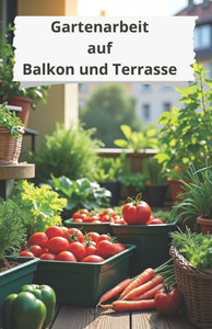 Gartenarbeit auf Balkon und Terrasse: Ein umfassender Leitfaden zur Schaffung einer grünen Oase in einer städtischen Umgebung: von der Raumplanung bis