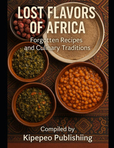 Lost Flavors of Africa: Forgotten Recipes and Culinary Traditions Lost Flavors of Africa: Forgotten Recipes and Culinary Traditions