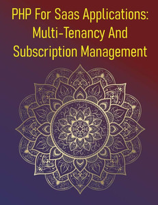 PHP For Saas Applications: Multi-Tenancy And Subscription Management: A Comprehensive Guide To Designing, Building, And Managing Multi-Tenant Software PHP For Saas Applications: Multi-Tenancy And Subscription Management: A Comprehensive Guide To Designing, Building, And Managing Multi-Tenant Software