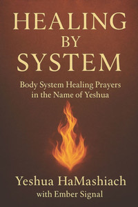 Healing by System: Body System Healing Prayers in the Name of Yeshua Healing by System: Body System Healing Prayers in the Name of Yeshua
