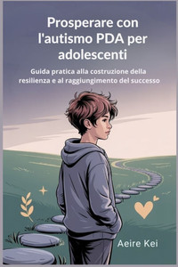 Prosperare con l'autismo PDA per adolescenti: Guida pratica alla costruzione della resilienza e al raggiungimento del successo Prosperare con l'autismo PDA per adolescenti: Guida pratica alla costruzione della resilienza e al raggiungimento del successo