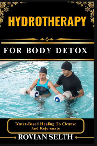 Hydrotherapy for Body: Water-Based Healing To Cleanse And Rejuvenate