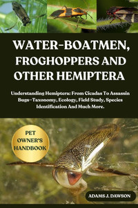 Water-Boatmen, Froghoppers and Other Hemiptera: Understanding Hemiptera: From Cicadas To Assassin Bugs-Taxonomy, Ecology, Field Study, Species Identif Water-Boatmen, Froghoppers and Other Hemiptera: Understanding Hemiptera: From Cicadas To Assassin Bugs-Taxonomy, Ecology, Field Study, Species Identif