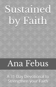 Sustained by Faith: A 31-Day Devotional to Strengthen your Faith Sustained by Faith: A 31-Day Devotional to Strengthen your Faith