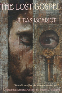 THE LOST GOSPEL of JUDAS ISCARIOT: A Historical Reconstruction THE LOST GOSPEL of JUDAS ISCARIOT: A Historical Reconstruction