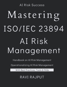 Mastering ISO 23894 - AI Risk Management: The AI Risk Management Blueprint AI Lifecycle and Risk Management Demystified AI Risk Mastery with ISO 23894