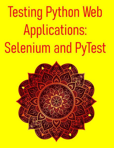 Testing Python Web Applications: Selenium and PyTest: Master Web UI Testing, API Testing, and CI/CD Integration for Modern Web Applications Testing Python Web Applications: Selenium and PyTest: Master Web UI Testing, API Testing, and CI/CD Integration for Modern Web Applications